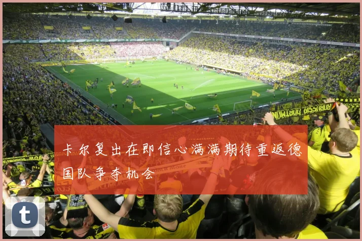 卡尔复出在即信心满满期待重返德国队争夺机会