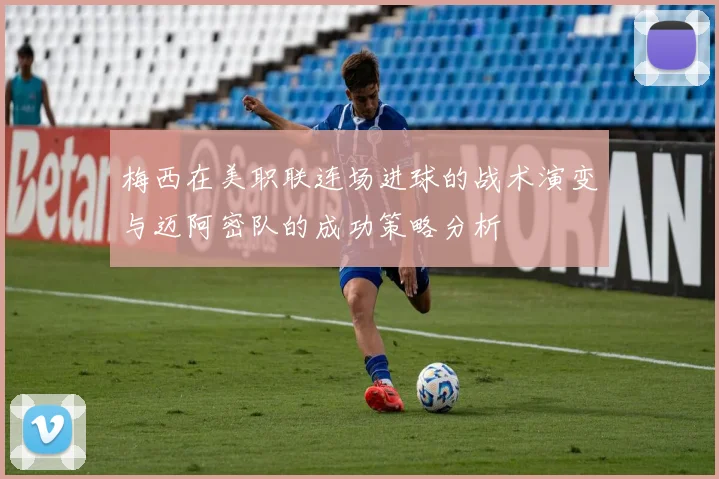 梅西在美职联连场进球的战术演变与迈阿密队的成功策略分析