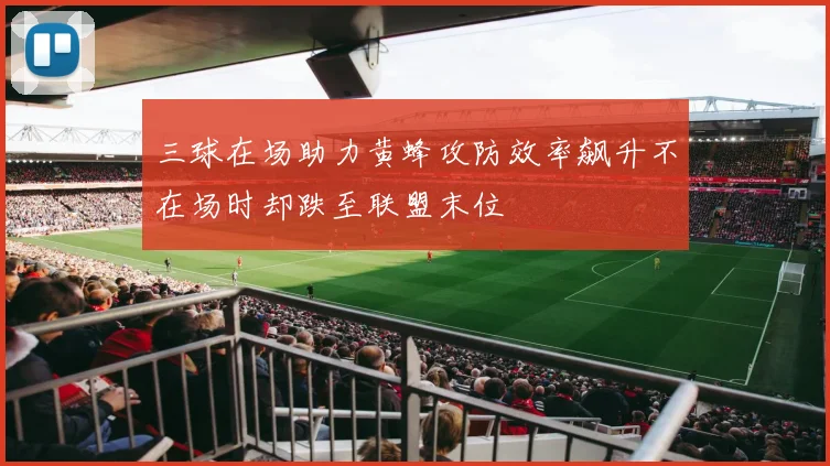 三球在场助力黄蜂攻防效率飙升不在场时却跌至联盟末位
