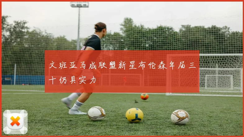 文班亚马成联盟新星布伦森年届三十仍具实力