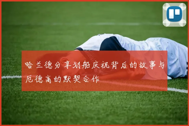 哈兰德分享划船庆祝背后的故事与厄德高的默契合作