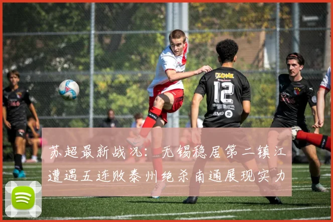 苏超最新战况：无锡稳居第二镇江遭遇五连败泰州绝杀南通展现实力