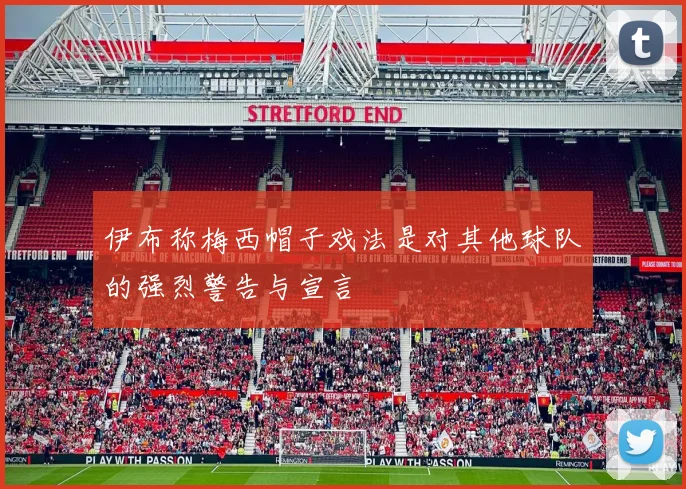 伊布称梅西帽子戏法是对其他球队的强烈警告与宣言
