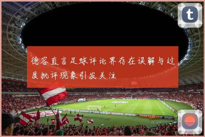 德容直言足球评论界存在误解与过度批评现象引发关注