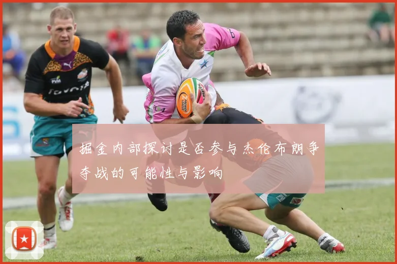 掘金内部探讨是否参与杰伦布朗争夺战的可能性与影响