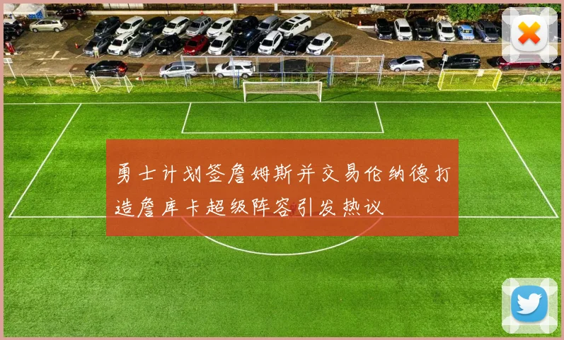 勇士计划签詹姆斯并交易伦纳德打造詹库卡超级阵容引发热议