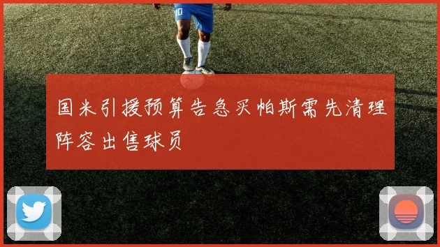 国米引援预算告急买帕斯需先清理阵容出售球员