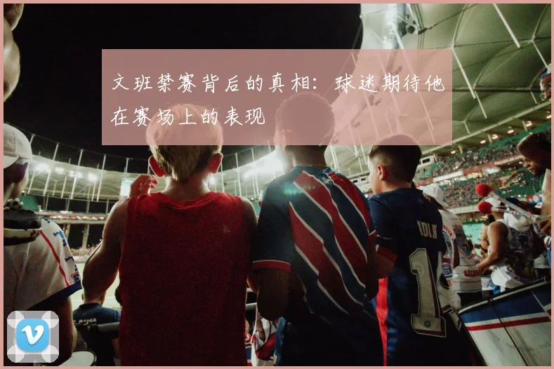 文班禁赛背后的真相：球迷期待他在赛场上的表现