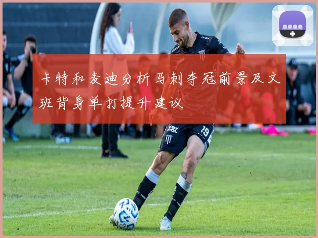 卡特和麦迪分析马刺夺冠前景及文班背身单打提升建议