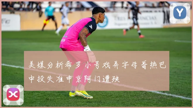 美媒分析希罗小号戏弄字母哥热巴中投失准申京阿门遭殃